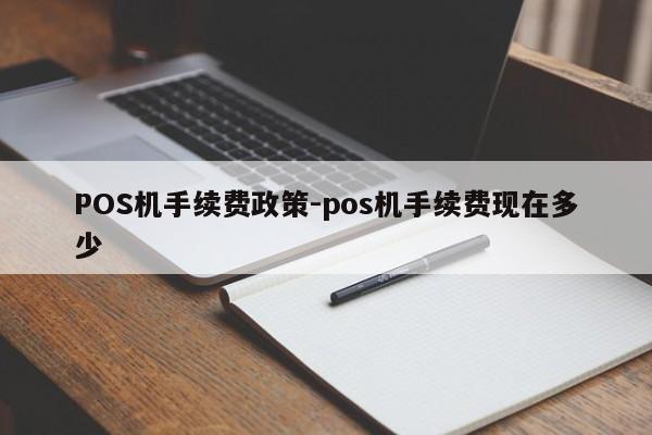 沅江POS机手续费政策-pos机手续费现在多少